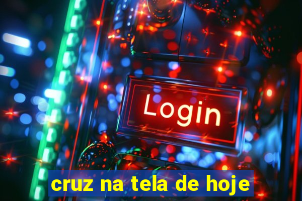 cruz na tela de hoje